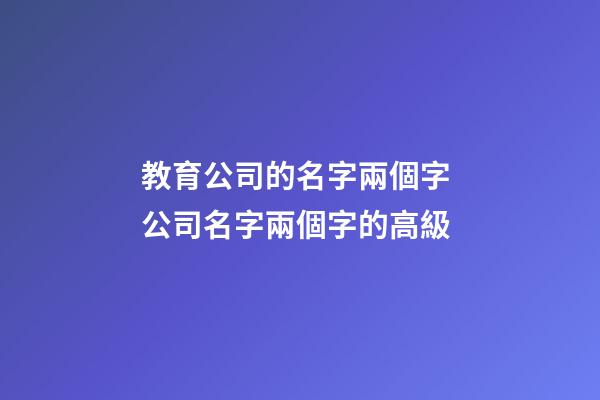 教育公司的名字兩個字 公司名字兩個字的高級-第1張-公司起名-玄機派